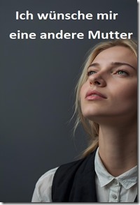 ich wünsche mir eine andere Mutter